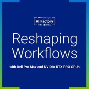 Reshaping Workflows with Dell Pro Max and NVIDIA RTX PRO GPUs
